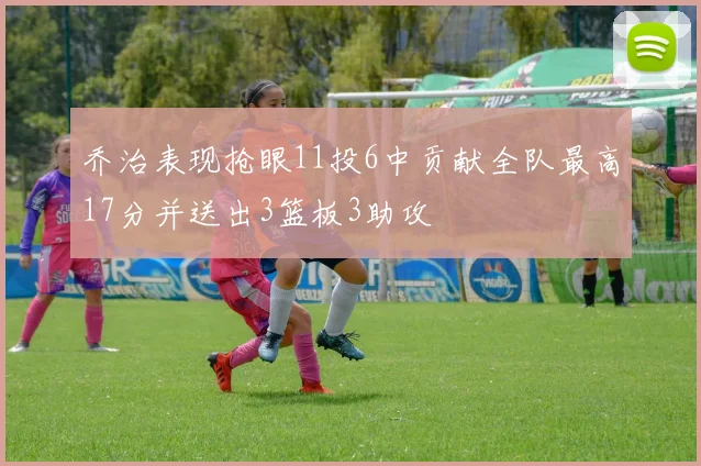 乔治表现抢眼11投6中贡献全队最高17分并送出3篮板3助攻