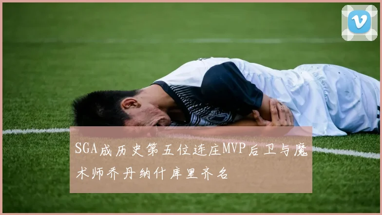 SGA成历史第五位连庄MVP后卫与魔术师乔丹纳什库里齐名
