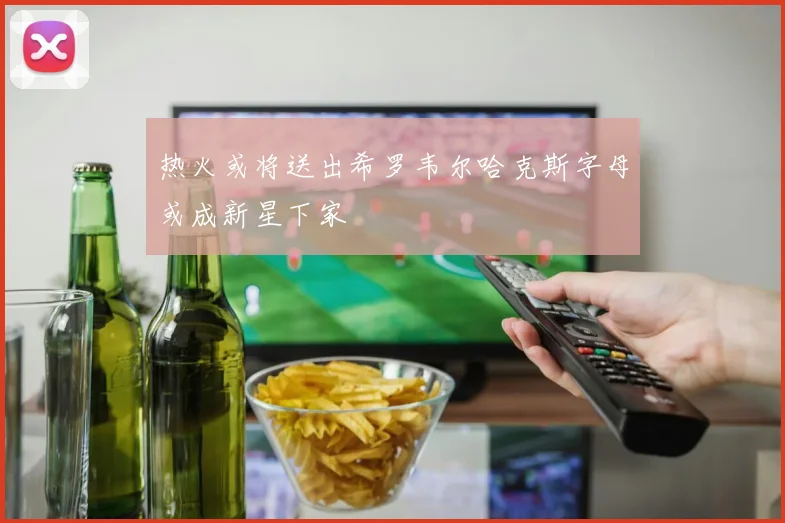热火或将送出希罗韦尔哈克斯字母或成新星下家